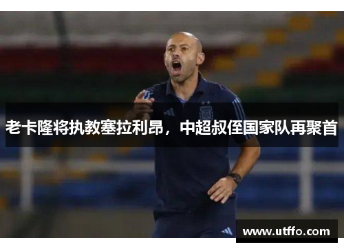 老卡隆将执教塞拉利昂，中超叔侄国家队再聚首