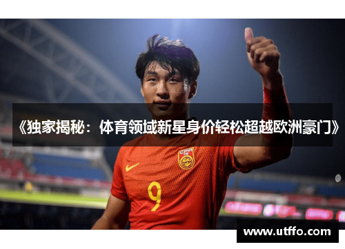 《独家揭秘：体育领域新星身价轻松超越欧洲豪门》
