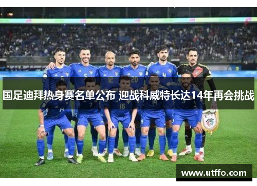 国足迪拜热身赛名单公布 迎战科威特长达14年再会挑战